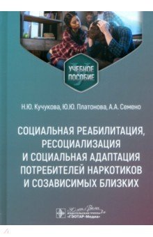 Обложка книги Социальная реабилитация, ресоциализация и социальная адаптация потребителей наркотиков, Кучукова Наталья Юрьевна, Платонова Юлия Юрьевна, Семено Анастасия Александровна