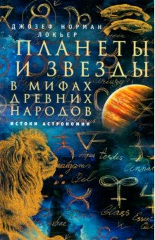 Локьер Джозеф Норман: Планеты и звезды в мифах древних народов. Истоки астрономии