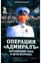 Операция «Адмиралъ». Английский след в деле Колчака - Иванов Иван Иванович