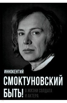 Обложка книги Быть! О жизни солдата и актера, Смоктуновский Иннокентий Михайлович