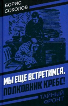 Обложка книги Мы еще встретимся, полковник Кребс!, Соколов Борис Николаевич