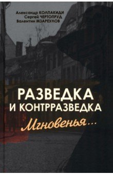 Обложка книги Разведка и контрразведка. Мгновенья…, Колпакиди Александр Иванович, Чертопруд Сергей Вадимович, Мзареулов Валентин Константинович