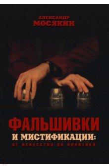 Обложка книги Фальшивки и мистификации. От искусства до политики, Мосякин Александр Георгиевич