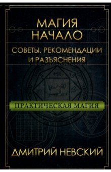 Невский Дмитрий: Практическая магия. Начало. Советы, рекомендации и разъяснения