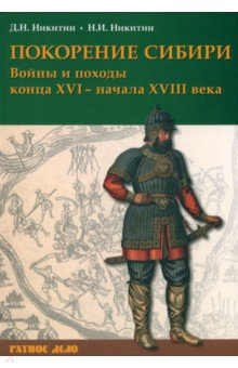 Обложка книги Покорение Сибири. Войны и походы конца XVI – начала XVIII века, Никитин Дмитрий Николаевич, Никитин Николай Иванович