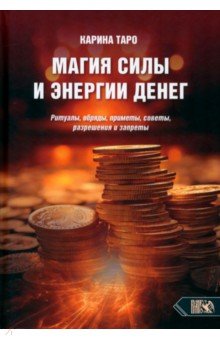 Таро Карина: Магия силы и энергии денег. Ритуалы, обряды, приметы, советы, разрешения и запреты