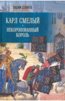 Сеничев Вадим Евгеньевич: Карл Смелый. Некоронованный король
