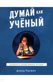 Пакман Дэвид: Думай как учёный. Руководство по научному мышлению для детей