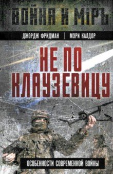 Обложка книги Не по Клаузевицу. Особенности современной войны, Фридман Джордж, Калдор Мэри