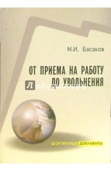 От приема на работу до увольнения (оформление документов в соответствии с Трудовым кодексом РФ)