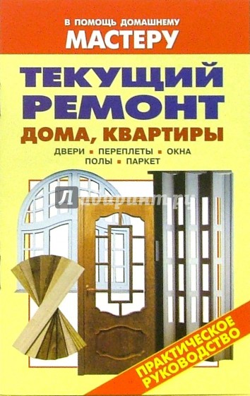 Текущий ремонт дома, квартиры. Двери. Переплеты. Окна. Полы. Паркет: Справочник