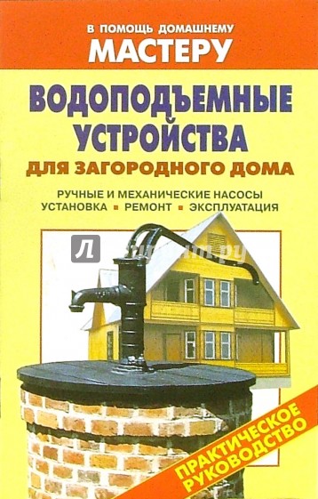 Водоподъемные устройства для загородного дома. Ручные и механические насосы. Установка. Ремонт