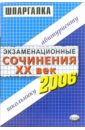 Шпаргалки: Экзаменационные сочинения. ХХ век. 2006 учебный год: учебное пособие 128 новейших сочинений по русской литературе xx века