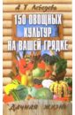 150 овощных и пряно-вкусовых культур на ваших грядках - Лебедева Анастасия Трофимовна