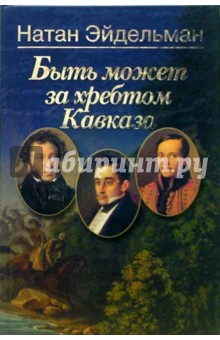 Обложка книги Быть может за хребтом Кавказа, Эйдельман Натан Яковлевич