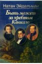 Эйдельман Натан Яковлевич Быть может за хребтом Кавказа айхенвальд ю силуэты русских писателей книга i