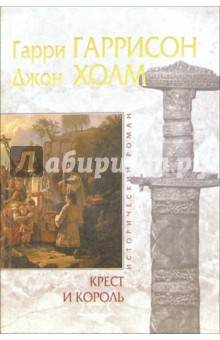 Обложка книги Крест и король: Роман, Гаррисон Гарри, Холм Джон