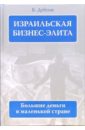 Дубсон Борис Иосифович Израильская бизнес - элита. Большие деньги в маленькой стране мантуров георгий олегович берлога большой бизнес большие деньги большая люоовь