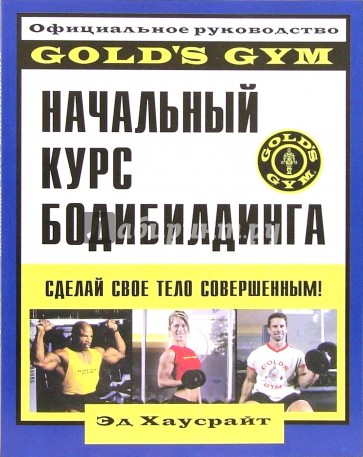 Начальный курс бодибилдинга: Официальное руководство "Gold`s Gym"