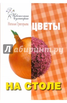 Обложка книги Цветочная кулинария. Цветы на столе, Григорьева Наталья