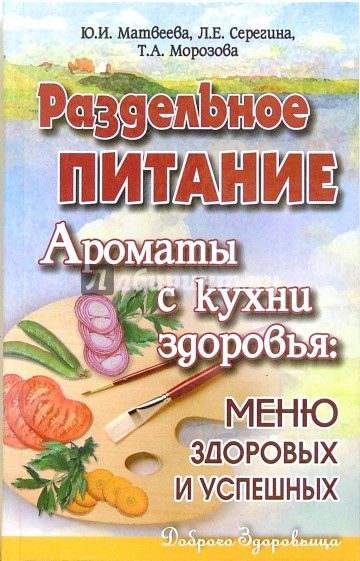 Раздельное питание. Ароматы с кухни здоровья: меню здоровых и успешных