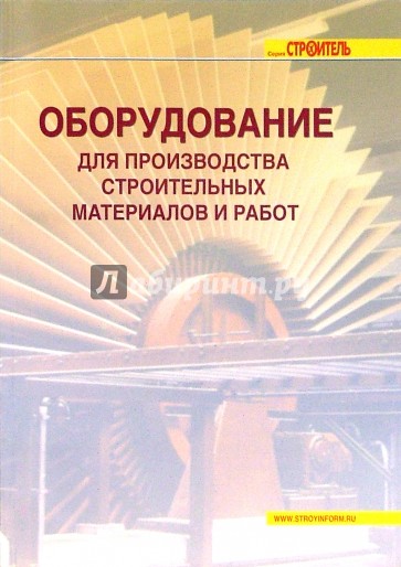 Оборудование для производства строительных материалов и работ: справочник