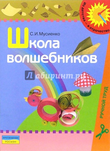 Школа волшебников: Учебно-наглядное пособие по ручному труду для детей дошкольного возраста