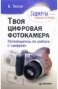 Тесля Елена Владимировна Твоя цифровая фотокамера: путеводитель по работе с цифрой