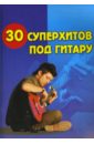 суперхитов под гитару. Учебно-методическое пособие по аккомпанементу и пению под гитару