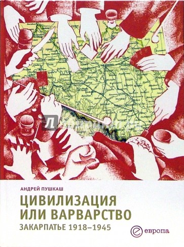 Цивилизация или варварство: Закарпатье 1918-1945