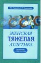 Женская тяжелая атлетика. Проблема и перспективы - Горулев Павел, Румянцева Эльвира