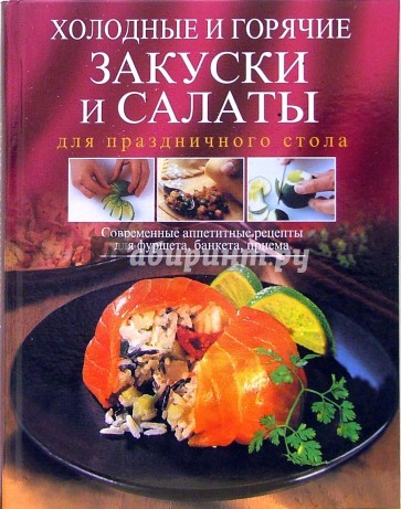 Холодные и горячие закуски и салаты для праздничного стола. Современные аппетитные рецепты