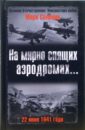 Солонин Марк Семенович На мирно спящих аэродромах... 22 июня 1941 года