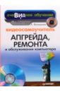Видеосамоучитель апгрейда, ремонта и обслуживания компьютера (+CD) - Ватаманюк Александр Иванович