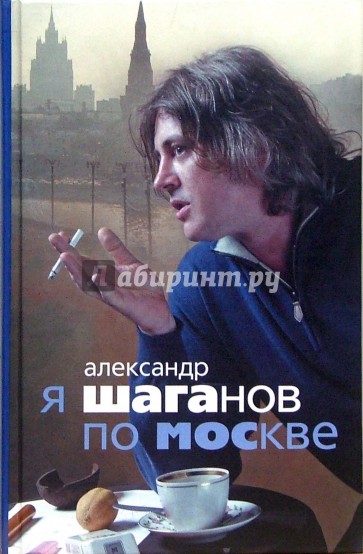 Я Шаганов по Москве: Роман-биография