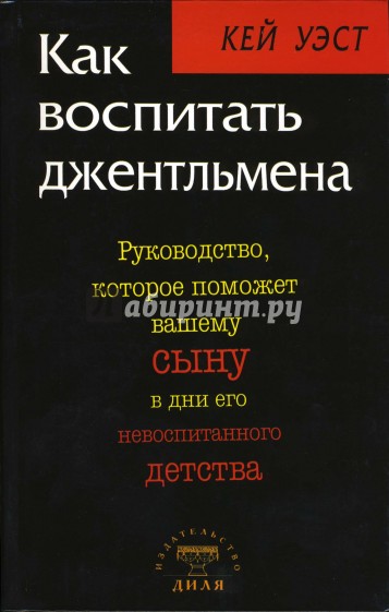 Как воспитать джентльмена: Руководство, которое поможет вашему сыну в дни его невоспитанного детства