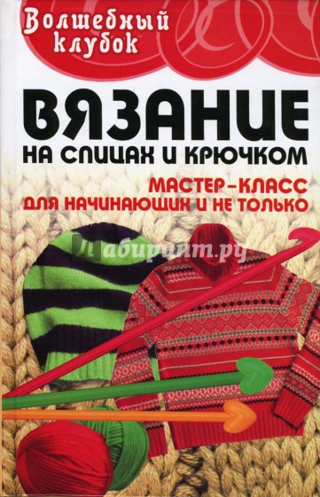 Вязание на спицах и крючком: мастер-класс для начинающих и не только