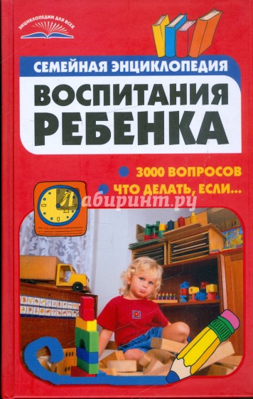 Семейная энциклопедия воспитания ребенка: 3000 вопросов. Что делать, если...