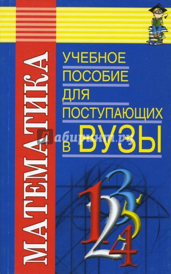 Математика: Учебное пособие для поступающих в ВУЗы