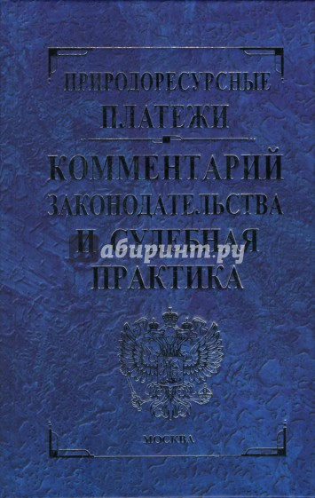 Природоресурсные платежи: Комментарий законодательства и судебная практика