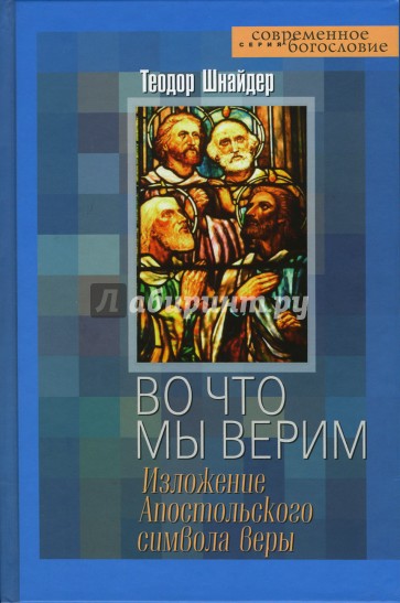 Во что мы верим. Изложение Апостольского символа веры