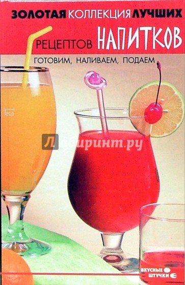 Золотая коллекция лучших рецептов напитков. Готовим, наливаем, подаем