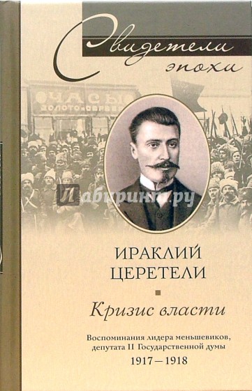 Кризис власти. Воспоминания лидера меньшевиков, депутата  II Государсвенной Думы. 1917-1918