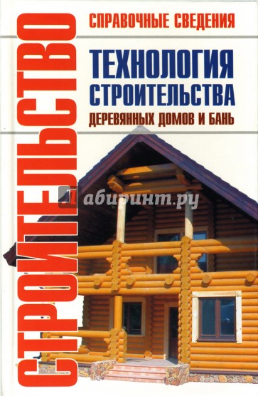 Технология строительства деревянных домов и бань: Справочник