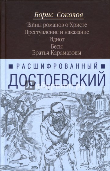 Расшифрованный Достоевский. Тайны романов о Христе. Преступление и наказание. Идиот. Бесы...