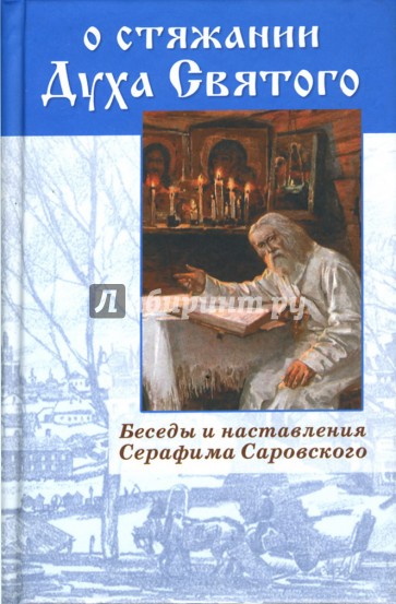 О стяжании Духа Святого. Беседы и наставления Серафима Саровского