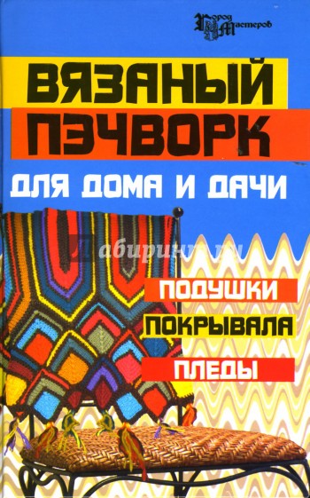 Вязаный пэчворк для дома и дачи: подушки, покрывала, пледы