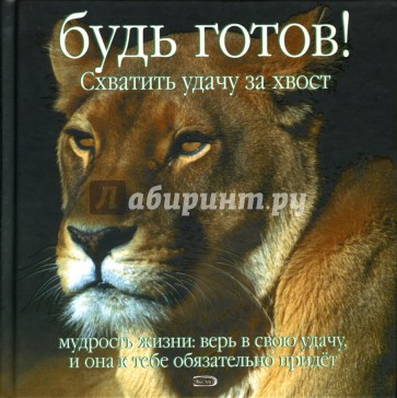 Будь готов! Схватить удачу за хвост. Мудрость жизни: Верь в свою удачу...