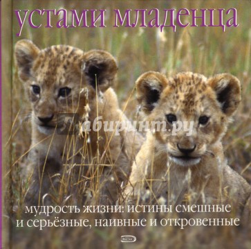 Устами младенца. Мудрость жизни: истины смешные и серьезные, наивные и откровенные
