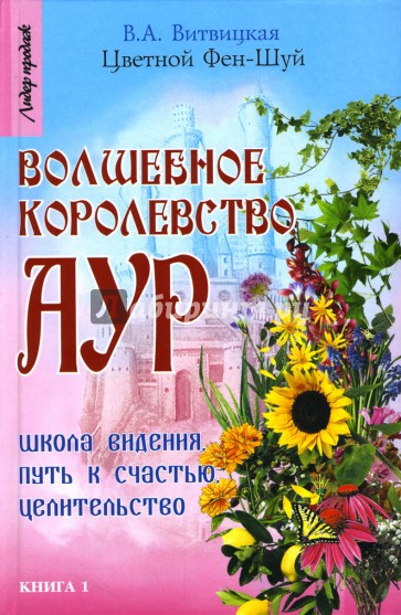 Цветной Фэн-Шуй: волшебное королевство аур: Школа видения, путь к счастью, целительство